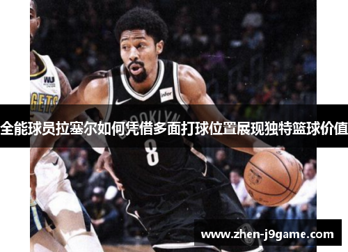 全能球员拉塞尔如何凭借多面打球位置展现独特篮球价值