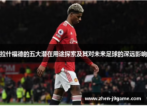 拉什福德的五大潜在用途探索及其对未来足球的深远影响