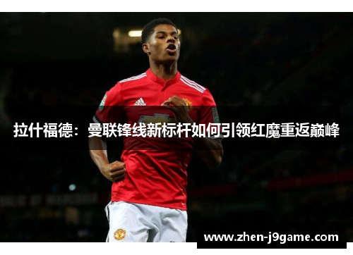 拉什福德：曼联锋线新标杆如何引领红魔重返巅峰