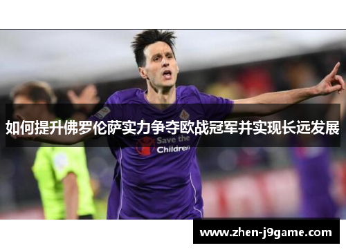 如何提升佛罗伦萨实力争夺欧战冠军并实现长远发展