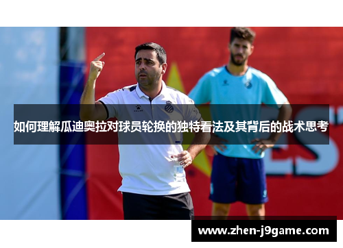 如何理解瓜迪奥拉对球员轮换的独特看法及其背后的战术思考