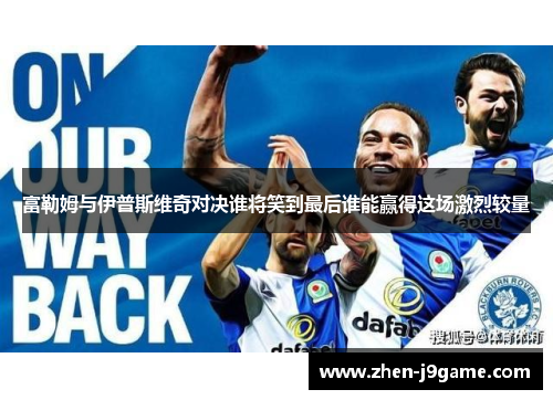 富勒姆与伊普斯维奇对决谁将笑到最后谁能赢得这场激烈较量