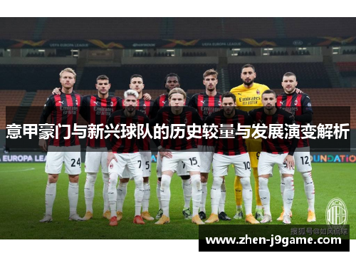 意甲豪门与新兴球队的历史较量与发展演变解析