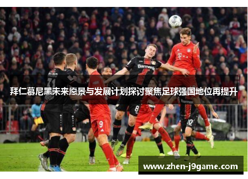 拜仁慕尼黑未来愿景与发展计划探讨聚焦足球强国地位再提升