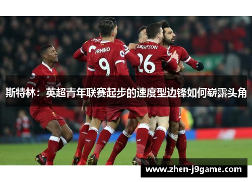 斯特林：英超青年联赛起步的速度型边锋如何崭露头角