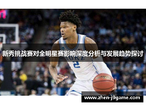 新秀挑战赛对全明星赛影响深度分析与发展趋势探讨