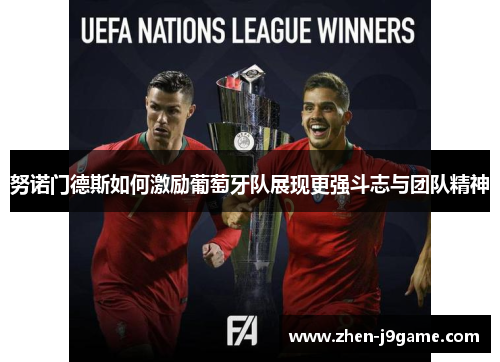 努诺门德斯如何激励葡萄牙队展现更强斗志与团队精神