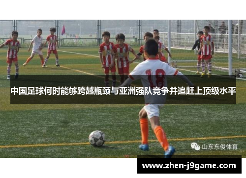 中国足球何时能够跨越瓶颈与亚洲强队竞争并追赶上顶级水平