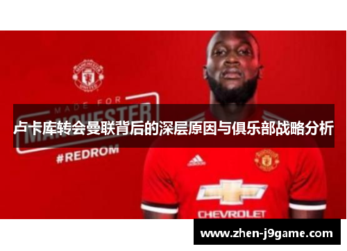 卢卡库转会曼联背后的深层原因与俱乐部战略分析