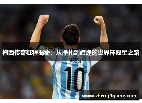 梅西传奇征程揭秘：从挣扎到辉煌的世界杯冠军之路