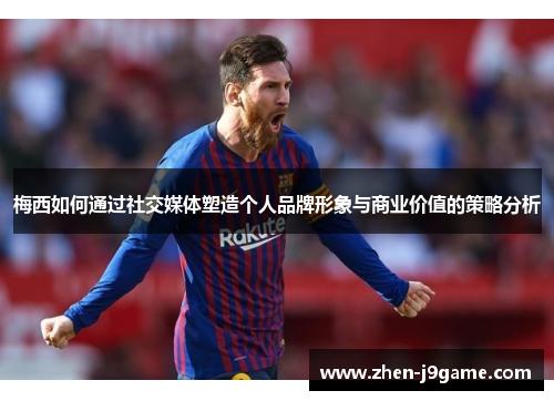 梅西如何通过社交媒体塑造个人品牌形象与商业价值的策略分析