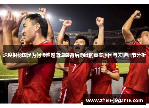 深度揭秘国足为何惨遭越南逆袭背后隐藏的真实原因与关键细节分析