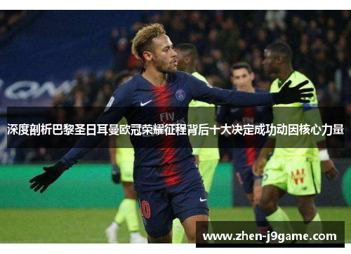 深度剖析巴黎圣日耳曼欧冠荣耀征程背后十大决定成功动因核心力量