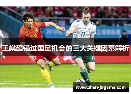 王燊超错过国足机会的三大关键因素解析