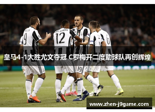 皇马4-1大胜尤文夺冠 C罗梅开二度助球队再创辉煌