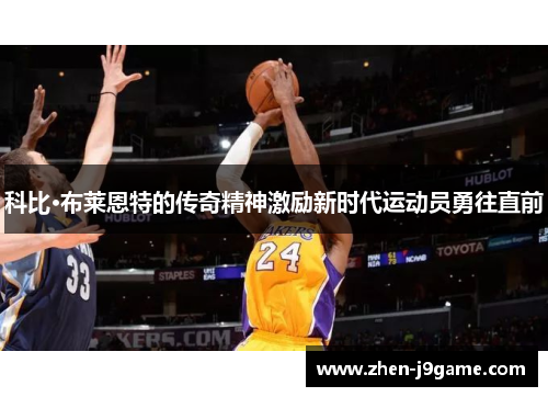科比·布莱恩特的传奇精神激励新时代运动员勇往直前