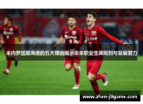 米内罗加盟海港的五大理由揭示未来职业生涯规划与发展潜力