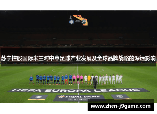 苏宁控股国际米兰对中意足球产业发展及全球品牌战略的深远影响