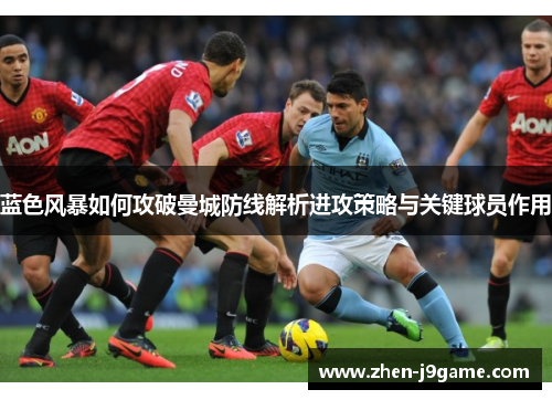 蓝色风暴如何攻破曼城防线解析进攻策略与关键球员作用