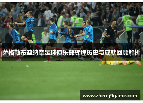 萨格勒布迪纳摩足球俱乐部辉煌历史与成就回顾解析