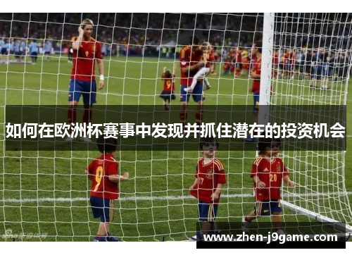 如何在欧洲杯赛事中发现并抓住潜在的投资机会