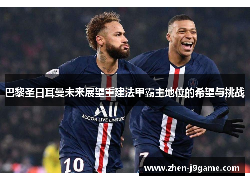 巴黎圣日耳曼未来展望重建法甲霸主地位的希望与挑战