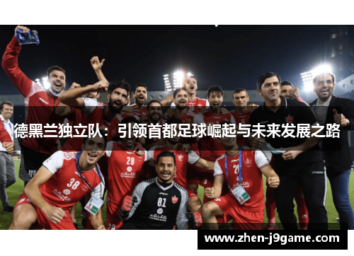 德黑兰独立队：引领首都足球崛起与未来发展之路
