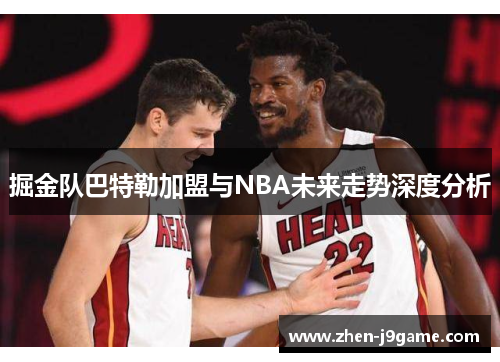 掘金队巴特勒加盟与NBA未来走势深度分析