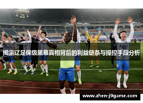 揭露辽足保级黑幕真相背后的利益链条与操控手段分析