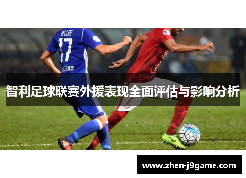 智利足球联赛外援表现全面评估与影响分析