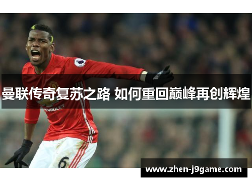 曼联传奇复苏之路 如何重回巅峰再创辉煌
