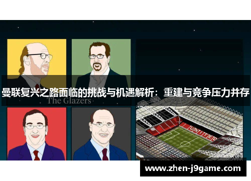 曼联复兴之路面临的挑战与机遇解析：重建与竞争压力并存