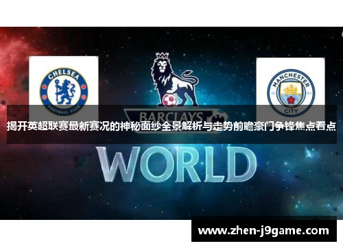 揭开英超联赛最新赛况的神秘面纱全景解析与走势前瞻豪门争锋焦点看点