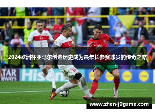 2024欧洲杯亚马尔创造历史成为最年长参赛球员的传奇之路