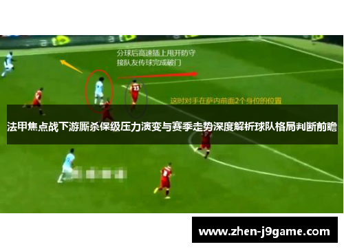 法甲焦点战下游厮杀保级压力演变与赛季走势深度解析球队格局判断前瞻