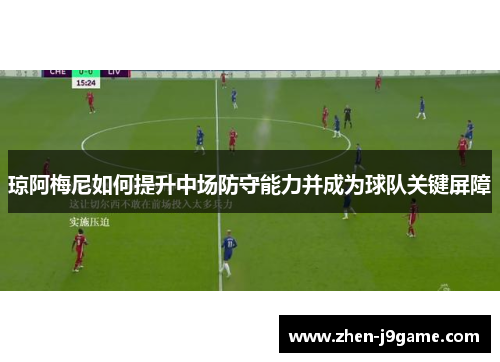 琼阿梅尼如何提升中场防守能力并成为球队关键屏障