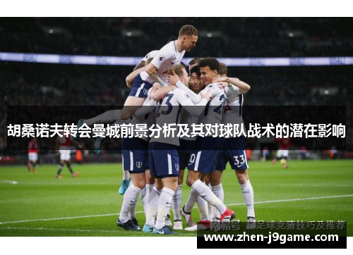 胡桑诺夫转会曼城前景分析及其对球队战术的潜在影响