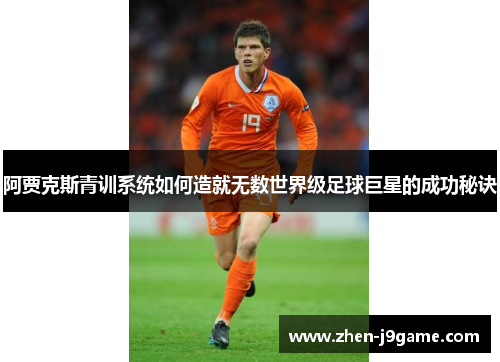 阿贾克斯青训系统如何造就无数世界级足球巨星的成功秘诀